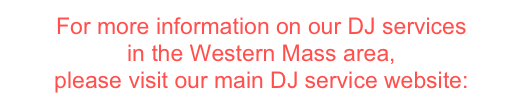 For more information on our DJ services  in the Western Mass area,  please visit our main DJ service website:&#10;